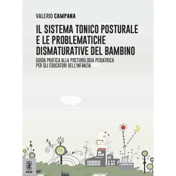 Il sistema tonico posturale e le problematiche dismaturative del bambino. Guida pratica alla posturologia pediatrica per gli educatori dell'infanzia