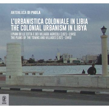 L'urbanistica coloniale in Libia. I piani delle città e dei villaggi agricoli (1921-1945)urbanistica coloniale in Libia. I piani delle città e dei villaggi agricoli (1921-1945)-The colonial urbanism in Libya. The plans of the towns and villages (1921-1945