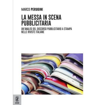La messa in scena pubblicitaria. Un'analisi del discorso pubblicitario a stampa nelle riviste italiane