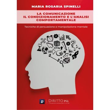 La comunicazione, il condizionamento e l'analisi comportamentale: Tecniche di persuasione e manipolazione mentale (Spinelli Maria Rosaria - Diritto Più)