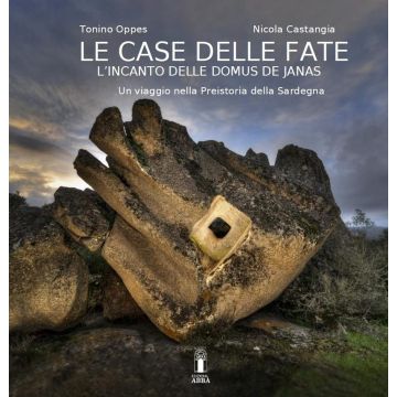 La casa delle fate. L'incanto delle domus de janas. Un viaggio nella preistoria della Sardegna [Tonino Oppes - Abbà edizioni]