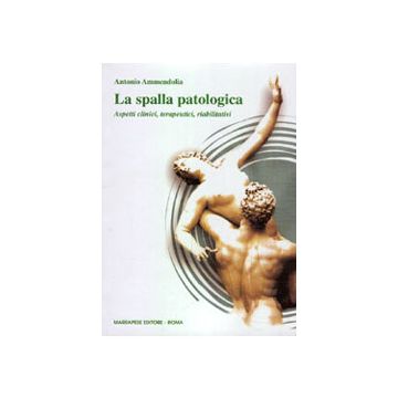 La spalla patologica. Aspetti clinici terapeutici riabilitativi [Ammendolia - Marrapese Edizioni]