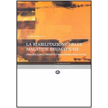 La riabilitazione nelle malattie reumatiche. Percorsi clinici, progetto e programma riabilitativo