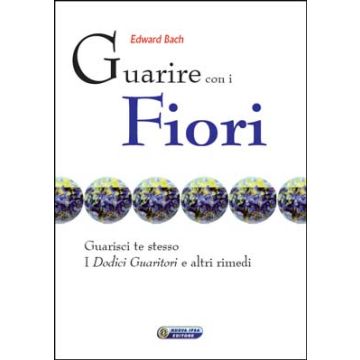 Guarire con i fiori (I. Guarisci te stesso - II. I dodici «guaritori» e altri rimedi), con repertorio terapeutico (testo originale a fronte) [Edward Bach - Nuova Ipsa]  
