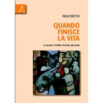 Quando finisce la vita. La morale e il diritto di fronte alla morte