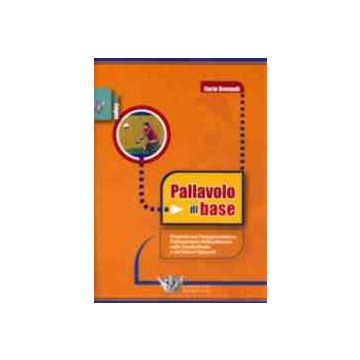 Pallavolo di base. Proposte per l' insegnamento e l'allenamento della Pallavolo nelle Scuole Medie e nei settori giovanili