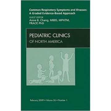 Common Respiratory Symptoms and Illnesses: A Graded Evidence-Based Approach, An Issue of Pediatric Clinics Volume 56-1