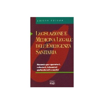 Legislazione e medicina legale dell' emergenza sanitaria - Manuale per operatori, volontari, infermieri professionali e medici