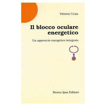 Il blocco oculare energetico. Genesi, dinamica, patologia, terapia. Un approccio energetico integrato