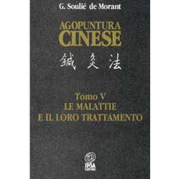 AGOPUNTURA CINESE. La tradizione cinese spiegata e sistematizzata. Tomo V: Le malattie e il loro trattamento (Soulié de Morant George - Nuova Ipsa)