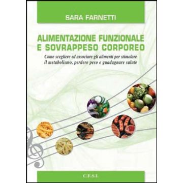 Alimentazione Funzionale e Sovrappeso Corporeo - Come scegliere ed associare alimenti per stimolare il metabolismo, perdere peso e guadagnare salute