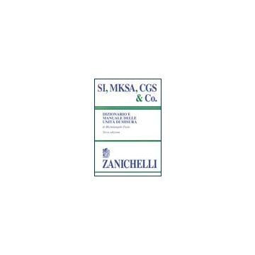 SI, MKSA, CGS & Co. Dizionario e manuale delle unità di misura  