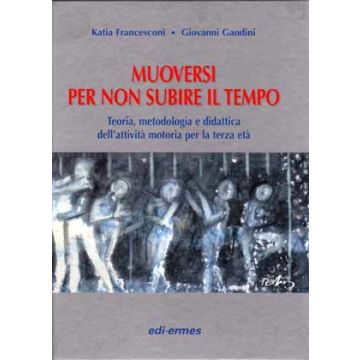 Muoversi per non subire il tempo. Teoria, metodologia e didattica dell'attività motoria per la terza età