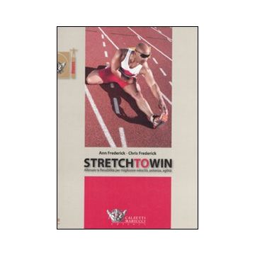 Stretch to win. Allenare la flessibilità per migliorare velocità, potenza e agilità