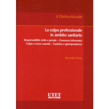 La colpa professionale in ambito sanitario - Responsabilità civile e penale - Consenso informato - Colpa e nesso causale - Casistica e giurisprudenza 