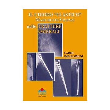 Il Chiodo "Elastico" Marchetti-Vicenzi nelle Fratture Omerali [Impallomeni - Timeo Editore]