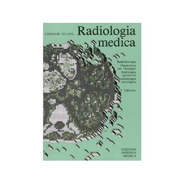 Radiologia medica.  Radiobiologia - Diagnostica per immagini Radiologia operatoria - Radioterapia oncologica  [Juliani - Minerva Medica]