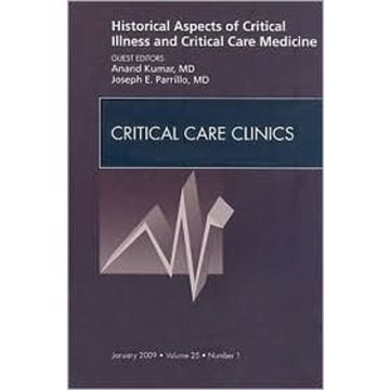 Historical Aspects of Critical Illness and Critical Care Medicine, An Issue of Critical Care Clinics Volume 25-1