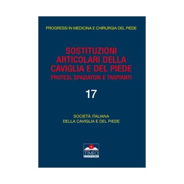 Sostituzioni Articolari della Caviglia e del Piede - Protesi, Spaziatori e Trapianti [SICP Società Italiana della Caviglia e del Piede - Timeo Editore]