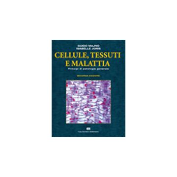 CELLULE, TESSUTI E MALATTIA. Principi di patologia generale 2/ed.  [Majno - Ambrosiana / Cea]