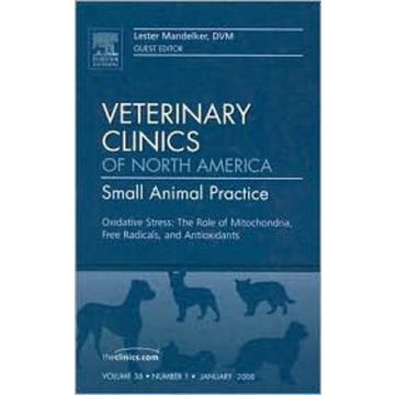 Oxidative Stress: The Role of Mitochondria, Free Radicals, and Antioxidants, An Issue of Veterinary Clinics: Small Animal Practice Volume 38-1