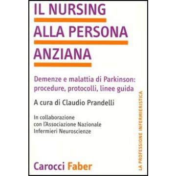 Il nursing alla persona anziana - Demenze e malattia di parkinson: procedure, protocolli, linee guida