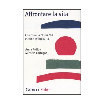 Affrontare la vita. Che cos'è la resilienza e come affrontarla