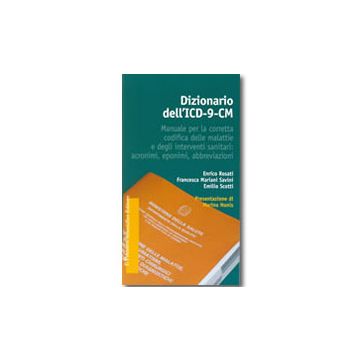 Dizionario dell’ICD-9-CM. Manuale per la corretta codifica delle malattie e degli interventi sanitari: acronimi, eponimi, abbreviazioni