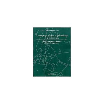 Le droghe, il rischio, la prevenzione e la conoscenza. Quale strategia per il contrasto delle tossicodipendenze
