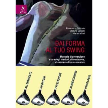 Dai forma al tuo swing. Manuale di prevenzione e cura degli infortuni, alimentazione, allenamento fisico e mentale