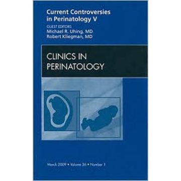 Current Controversies in Perinatology, An Issue of Clinics in Perinatology Volume 36-1