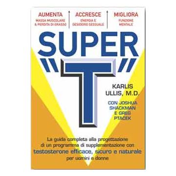 Super T. La guida completa alla progettazione di un programma di supplementazione con testosterone efficace, sicuro e naturale per uomini e donne.