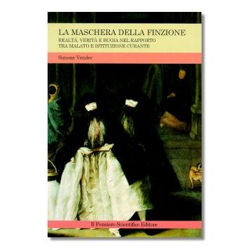LA MASCHERA DELLA FINZIONE -Realtà, verità e bugia nel rapporto tra malato e istituzione curante