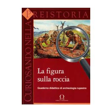 Curiosando nella Preistoria Vol.2- Figura sulla roccia - Quaderno didattico di archeologia rupestre