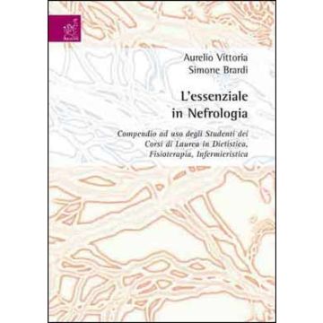 L' essenziale in nefrologia. Compendio ad uso degli studenti dei corsi di laurea in dietistica, fisioterapia, infermieristica