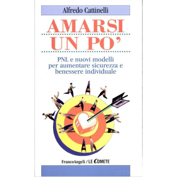 Amarsi Un Po'. Pnl E Nuovi Modelli Per Aumentare Sicurezza E Benessere Individuale - Cattinelli Alfredo - Franco Angeli - 9788846412072