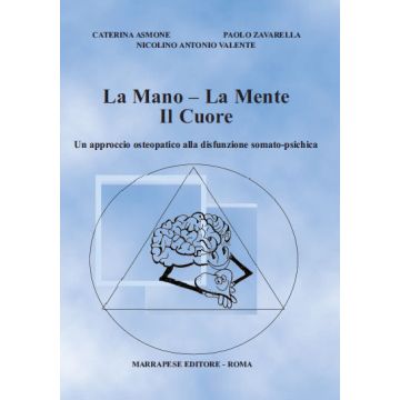 La Mano - La Mente - Il Cuore : Un approccio osteopatico alla disfunzione somato - psichica [Asmone Zavarella Valente - Marrapese Edizioni]