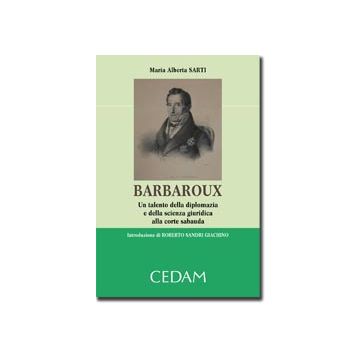 Barbaroux. Un Talento Della Diplomazia E Della Scienza Giuridica Alla Corte  Sabauda - Sarti M. Alberta - Cedam - 9788813322502