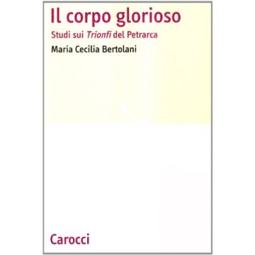 Il corpo glorioso. Studi sui Trionfi del Petrarca