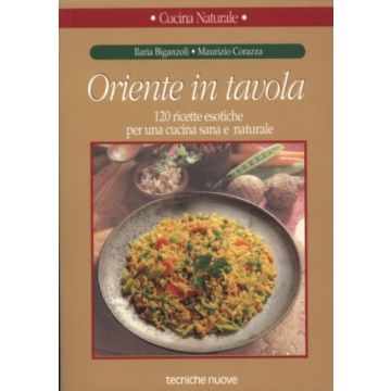 Oriente in tavola 120 ricette esotiche per una cucina sana e naturale   [Biganzoli - Tecniche Nuove]