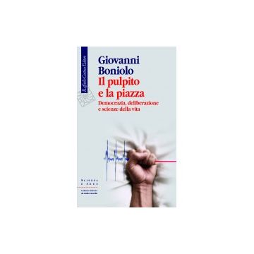 Il pulpito e la piazza - Democrazia, deliberazione e scienze della vita  [Boniolo  - Cortina Raffaello]