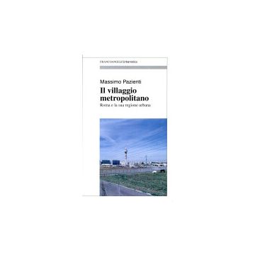Il Villaggio Metropolitano. Roma E La Sua Regione Urbana  - Pazienti Massimo - Franco Angeli - 9788820490379