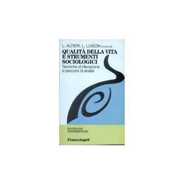 Qualita' Della Vita E Strumenti Sociologici. Tecniche Di Rilevazione E Percorsi Di Analisi - Altieri; Luison - Franco Angeli - 9788846402035