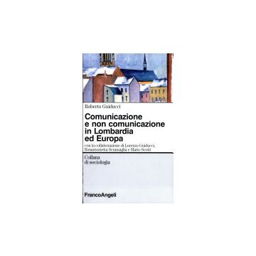 Comunicazione E Non Comunicazione In Lombardia Ed Europa - Guiducci Roberto - Franco Angeli - 9788846404671
