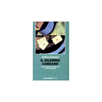 Il Dilemma Coreano. Gran Bretagna Fra Stati Uniti E Cina (1945-1953)  - Campana Andrea - Franco Angeli - 9788820492397