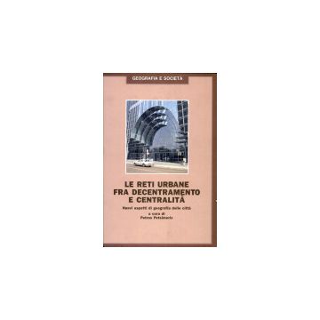 Le Reti Urbane Fra Decentramento E Centralita. Nuovi Aspetti Di Geografia Delle Citta' - Petsimeris - Franco Angeli - 9788820486013