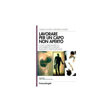 Lavorare Per Un Capo Non Aperto. Come Sopravvivere In Un Ambiente Di Lavoro Insicuro E Disfunzionale - Lundin William; Lundin Kathleen - Franco Angeli - 9788846419224