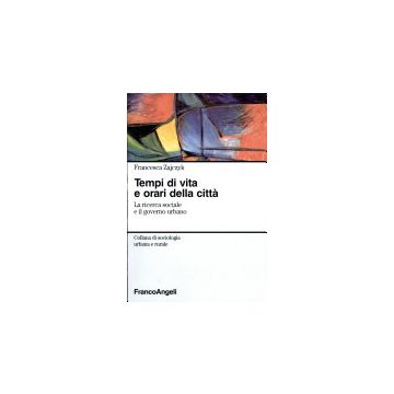 Tempi Di Vita E Orari Della Citta. La Ricerca Sociale E Il Governo Urbano - Zajczyk Francesca - Franco Angeli - 9788846423726