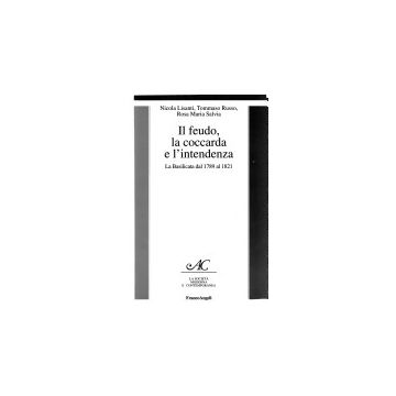 Il Feudo, La Coccarda E L'intendenza. La Basilicata Dal 1789 Al 1821  - Russo Tommaso; Salvia Rosa M.; Lisanti Nicola - Franco Angeli - 9788846418067