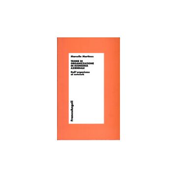 Teorie Di Organizzazione In Economia Aziendale. Dall'organismo Al Network - Martinez Marcello - Franco Angeli - 9788846403414